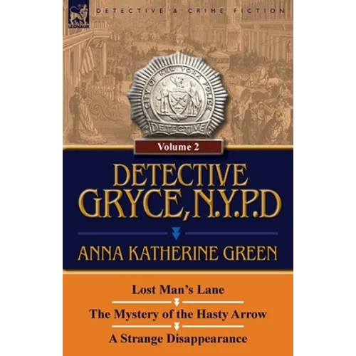 Detective Gryce, N. Y. P. D.: Volume: 2-Lost Man's Lane, the Mystery of the Hasty Arrow and a Strange Disappearance