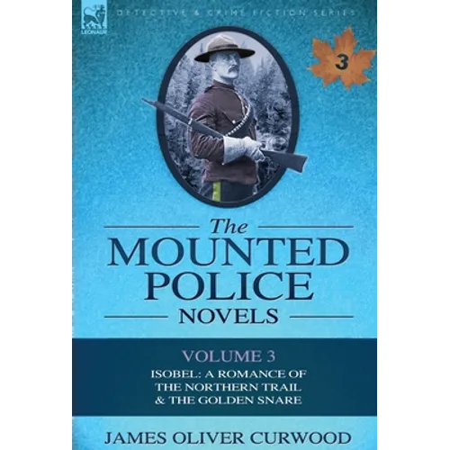 The Mounted Police Novels: Volume 3-Isobel: A Romance of the Northern Trail & the Golden Snare