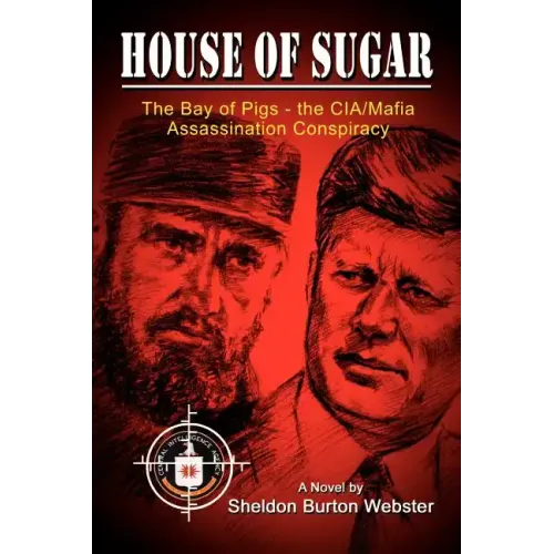 House of Sugar: Bay of Pigs--The CIA/Mafia Assassination Conspiracies: Cuba 1960-1963: A Novel