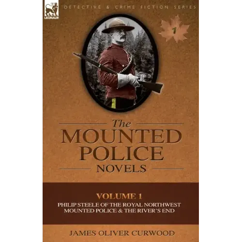 The Mounted Police Novels: Volume 1-Philip Steele of the Royal Northwest Mounted Police & the River's End