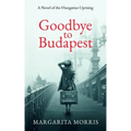 Goodbye To Budapest: A Novel of the Hungarian Uprising
