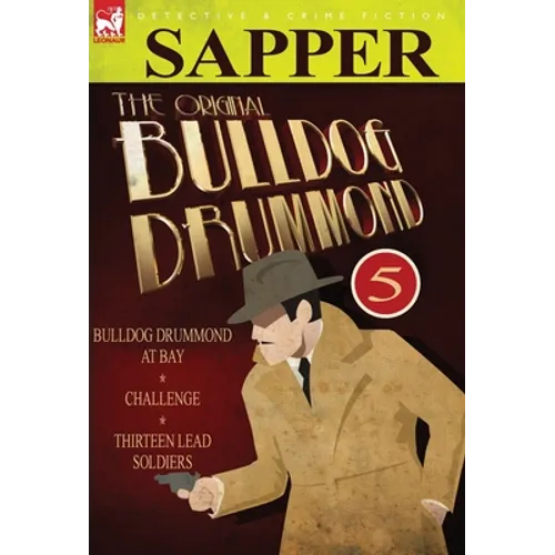 The Original Bulldog Drummond: 5-Bulldog Drummond at Bay, Challenge & Thirteen Lead Soldiers