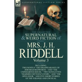 The Collected Supernatural and Weird Fiction of Mrs. J. H. Riddell: Volume 3-Including Two Novels "The Disappearance of Jeremiah Redworth, " and "The