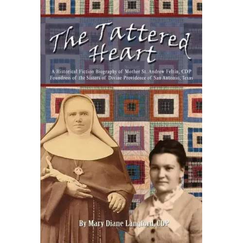 The Tattered Heart: A Historical Fiction Biography of Mother St. Andrew Feltin, CDP Foundress of the Sisters of Divine Providence of San a