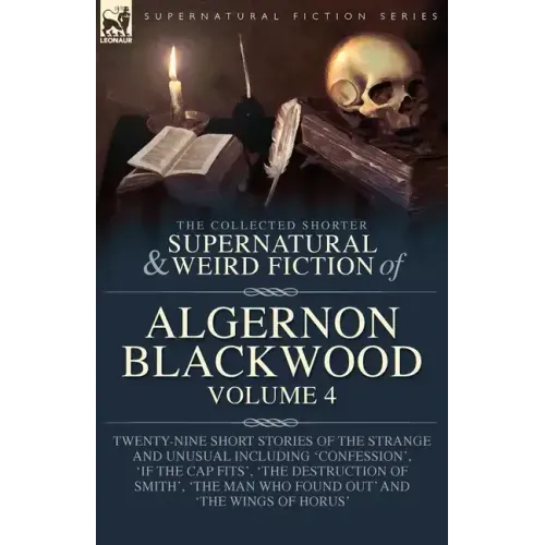 The Collected Shorter Supernatural & Weird Fiction of Algernon Blackwood Volume 4: Twenty-Nine Short Stories of the Strange and Unusual Including 'Con