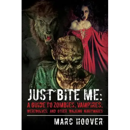 Just Bite Me: A Guide to Zombies, Vampires, Werewolves, and Other Walking Nightmares