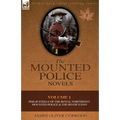 The Mounted Police Novels: Volume 1-Philip Steele of the Royal Northwest Mounted Police & the River's End