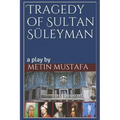 Tragedy of Sultan Süleyman: a play by