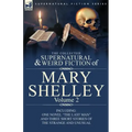 The Collected Supernatural and Weird Fiction of Mary Shelley Volume 2: Including One Novel "The Last Man" and Three Short Stories of the Strange and U