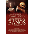 The Collected Supernatural and Weird Fiction of John Kendrick Bangs: Volume 1-Including One Novel 'Toppleton's Client or a Spirit in Exile' and Ten Sh