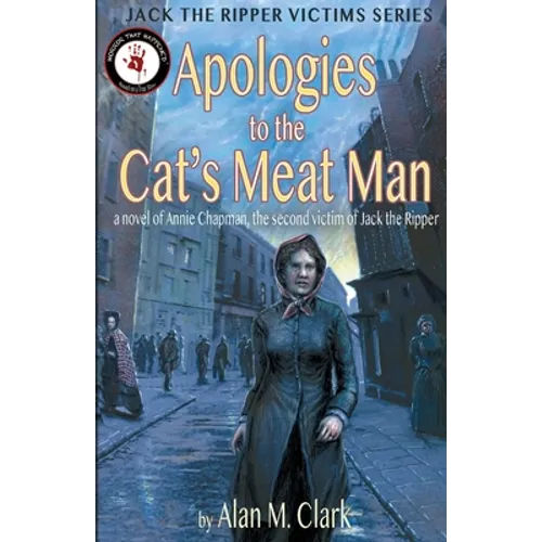 Apologies to the Cat's Meat Man: A Novel of Annie Chapman, the Second Victim of Jack the Ripper