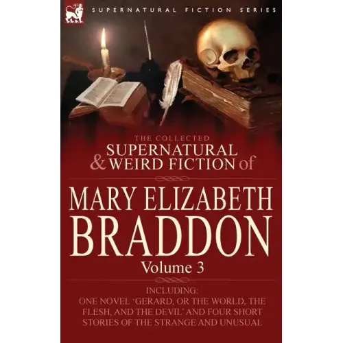 The Collected Supernatural and Weird Fiction of Mary Elizabeth Braddon: Volume 3-Including One Novel 'Gerard, or the World, the Flesh, and the Devil'