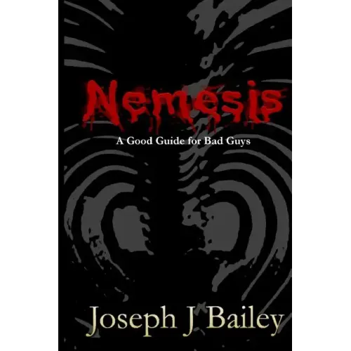 Nemesis - A Good Guide for Bad Guys: Being an Exceedingly Practical Manual to Achieving Eminence as an Archenemy, Villain, Evil Overlord, & Antihero