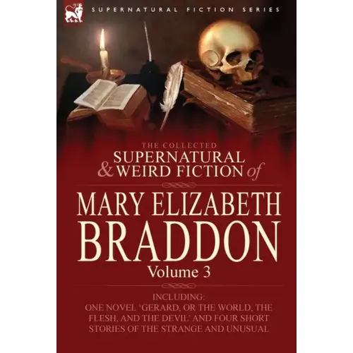 The Collected Supernatural and Weird Fiction of Mary Elizabeth Braddon: Volume 3-Including One Novel 'Gerard, or the World, the Flesh, and the Devil'