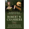 The Collected Supernatural and Weird Fiction of Robert W. Chambers: Volume 1-Including One Novel 'The Slayer of Souls, ' One Novelette 'The Man at the