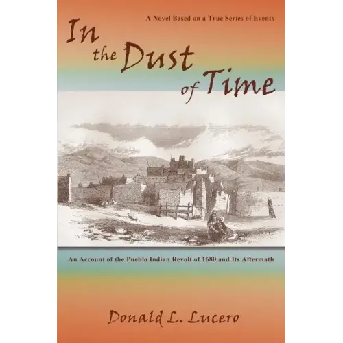In the Dust of Time: A Novel Based on a True Series of Events: An Account of the Pueblo Indian Revolt of 1680 and Its Aftermath
