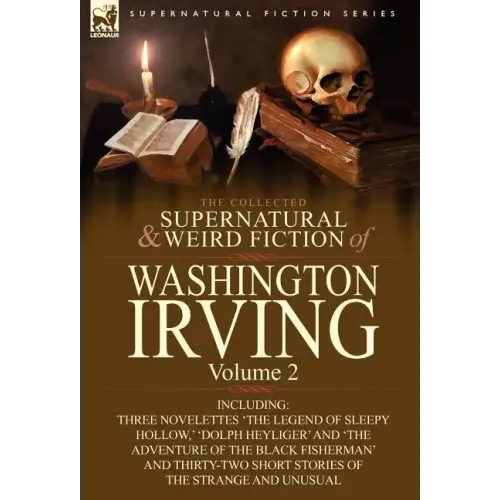 The Collected Supernatural and Weird Fiction of Washington Irving: Volume 2-Including Three Novelettes 'The Legend of Sleepy Hollow, ' 'Dolph Heyliger