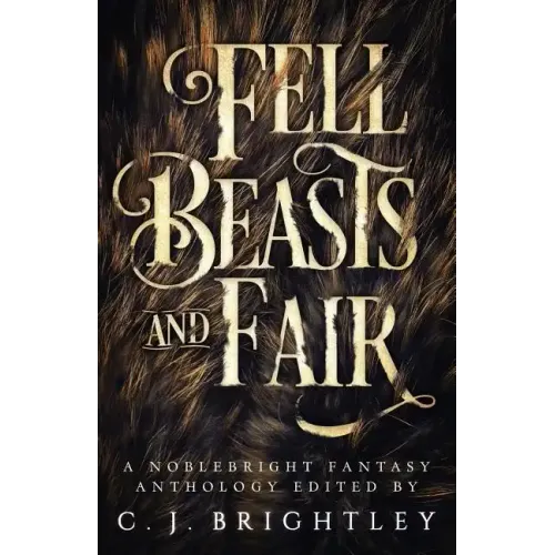 Fell Beasts and Fair: A Noblebright Fantasy Anthology