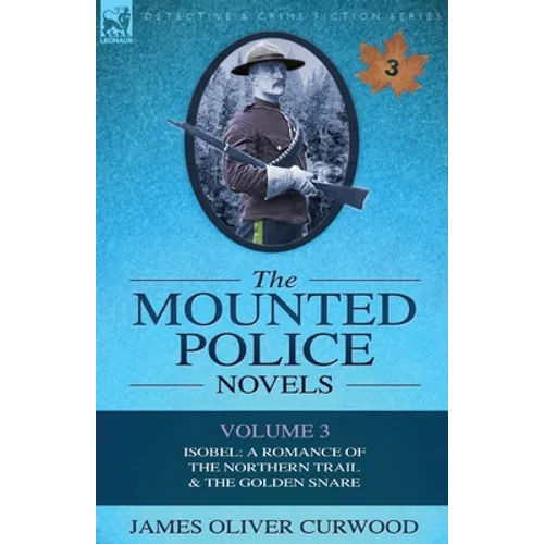 The Mounted Police Novels: Volume 3-Isobel: A Romance of the Northern Trail & the Golden Snare