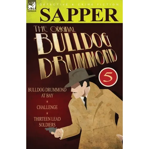 The Original Bulldog Drummond: 5-Bulldog Drummond at Bay, Challenge & Thirteen Lead Soldiers