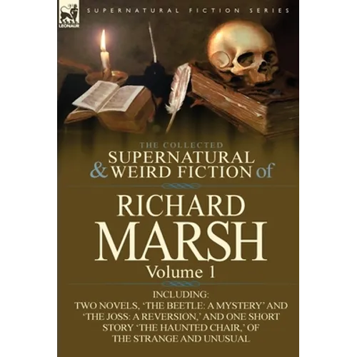 The Collected Supernatural and Weird Fiction of Richard Marsh: Volume 1-Including Two Novels, 'The Beetle: A Mystery' and 'The Joss: A Reversion, ' an