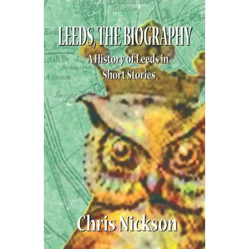 Leeds, the Biography: A History of Leeds in Short Stories