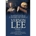 The Collected Supernatural and Weird Fiction of Vernon Lee: Volume 1-Including Five Novelettes and Eight Short Stories of the Strange and Unusual
